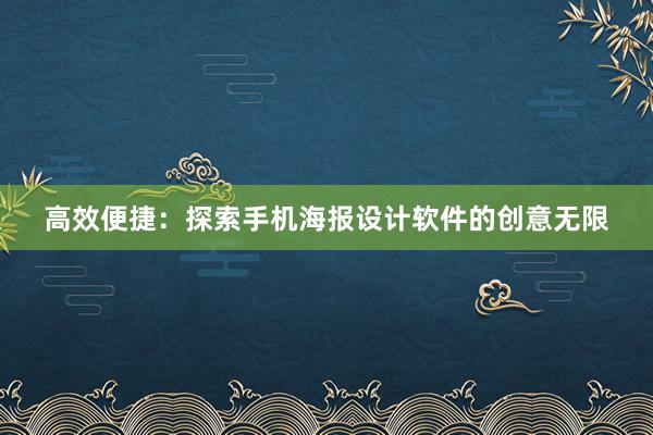 高效便捷：探索手机海报设计软件的创意无限