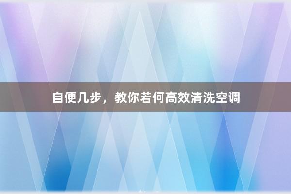 自便几步，教你若何高效清洗空调